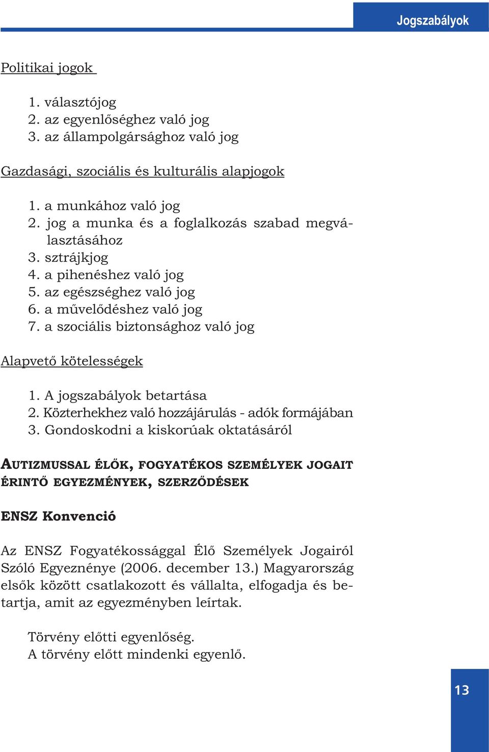 a szociális biztonsághoz való jog Alapvető kötelességek 1. A jogszabályok betartása 2. Közterhekhez való hozzájárulás - adók formájában 3.