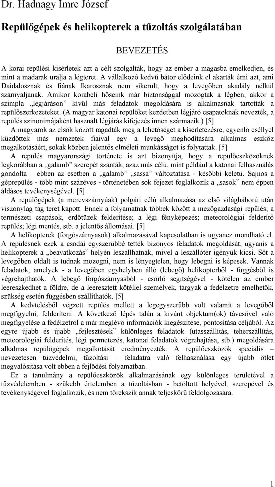 Amikor korabeli hőseink már biztonsággal mozogtak a légben, akkor a szimpla légjáráson kívül más feladatok megoldására is alkalmasnak tartották a repülőszerkezeteket.