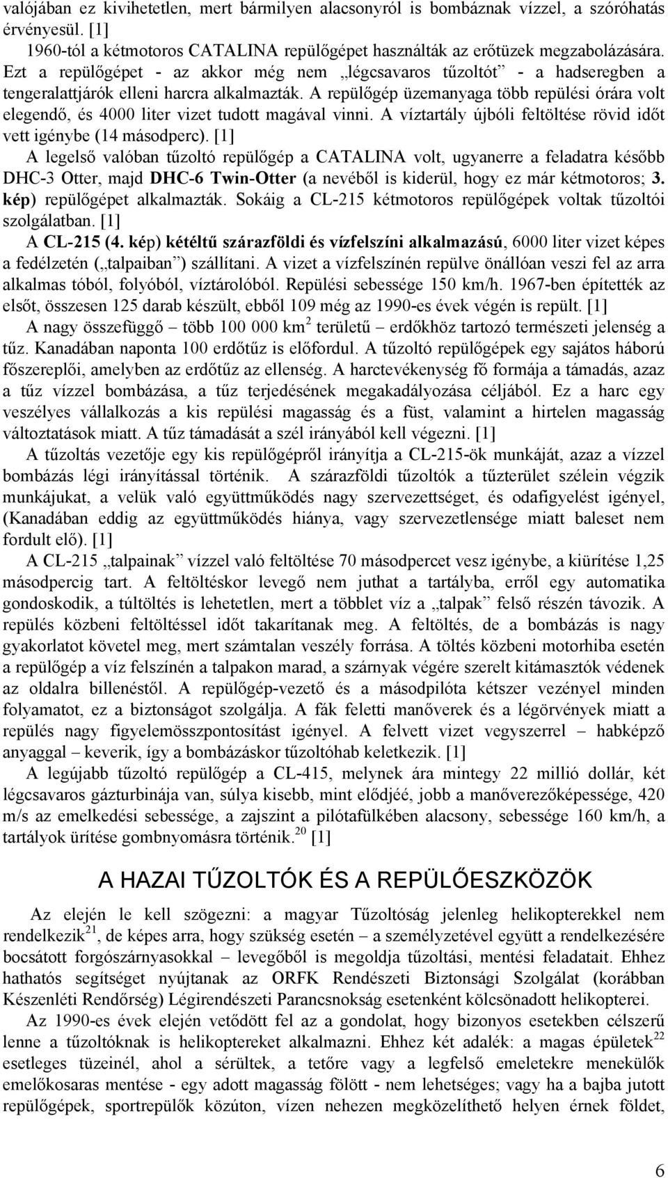 A repülőgép üzemanyaga több repülési órára volt elegendő, és 4000 liter vizet tudott magával vinni. A víztartály újbóli feltöltése rövid időt vett igénybe (14 másodperc).