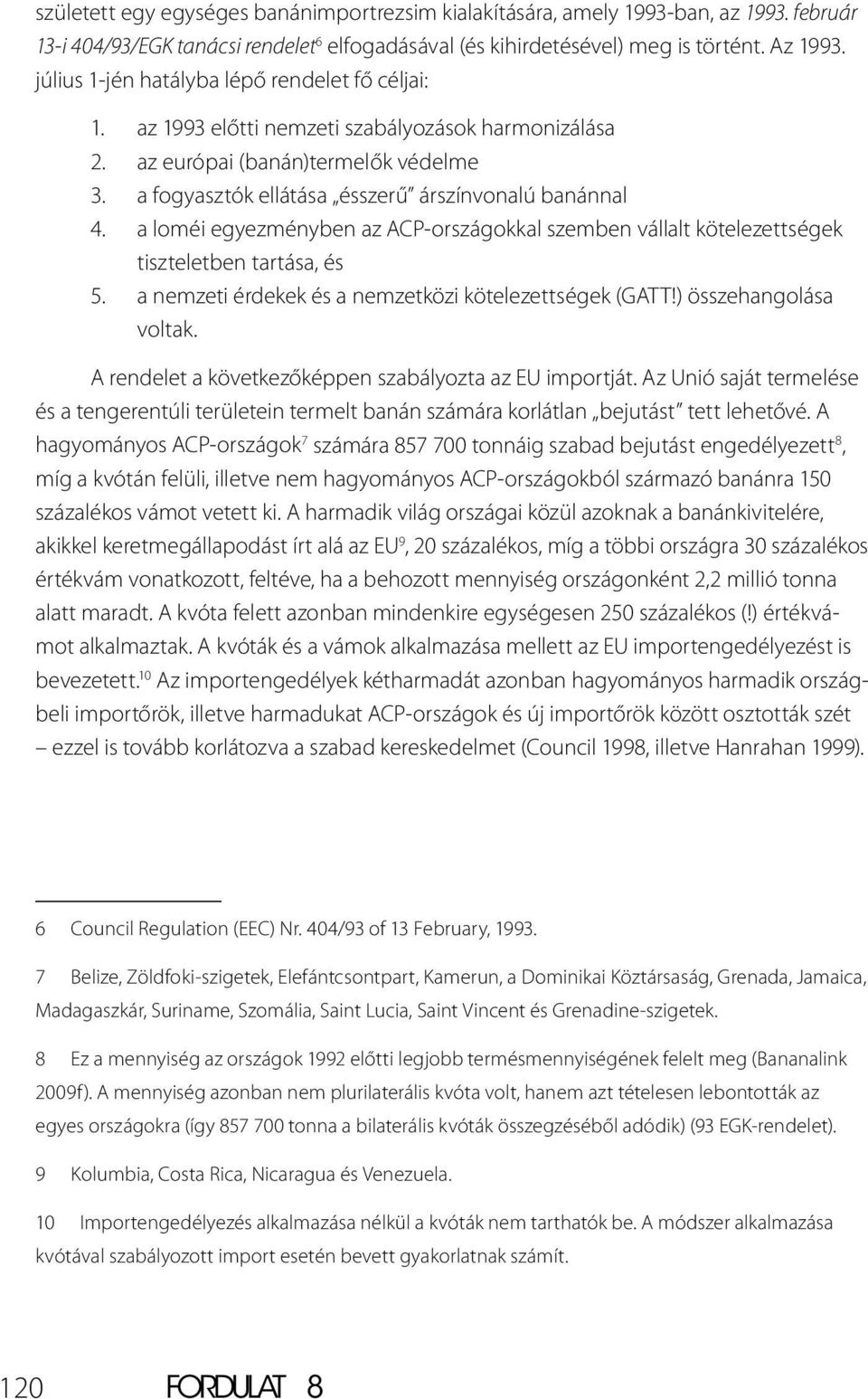 a loméi egyezményben az ACP-országokkal szemben vállalt kötelezettségek tiszteletben tartása, és 5. a nemzeti érdekek és a nemzetközi kötelezettségek (GATT!) összehangolása voltak.