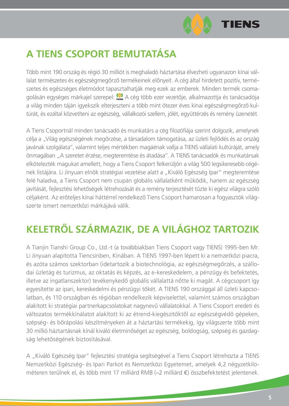 Minden termék csomagolásán egységes márkajel szerepel: A cég több ezer vezetője, alkalmazottja és tanács adója a világ minden táján igyekszik elterjeszteni a több mint ötezer éves kínai egészség meg