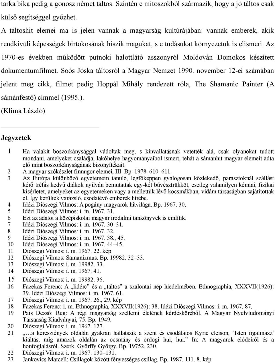 Az 1970-es években működött putnoki halottlátó asszonyról Moldován Domokos készített dokumentumfilmet. Soós Jóska táltosról a Magyar Nemzet 1990.