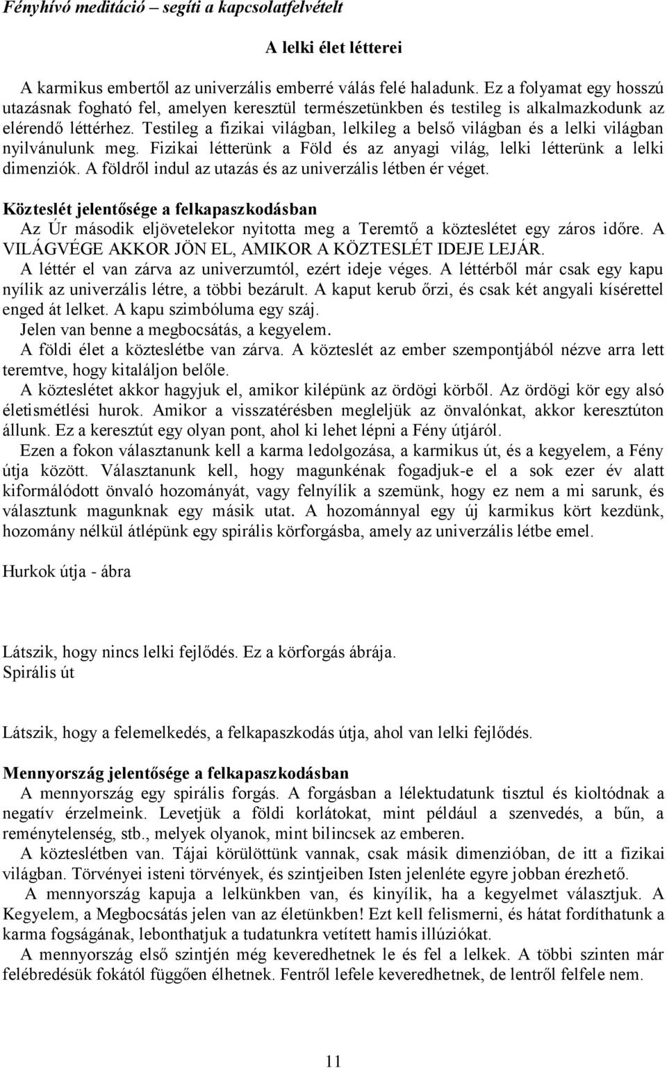 Testileg a fizikai világban, lelkileg a belső világban és a lelki világban nyilvánulunk meg. Fizikai létterünk a Föld és az anyagi világ, lelki létterünk a lelki dimenziók.
