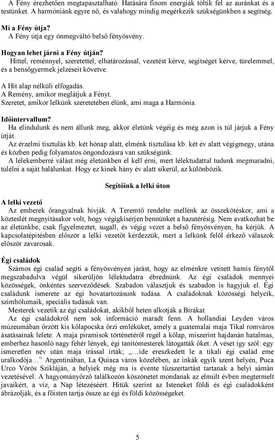 Hittel, reménnyel, szeretettel, elhatározással, vezetést kérve, segítséget kérve, türelemmel, és a bensőgyermek jelzéseit követve. A Hit alap nélküli elfogadás. A Remény, amikor meglátjuk a Fényt.