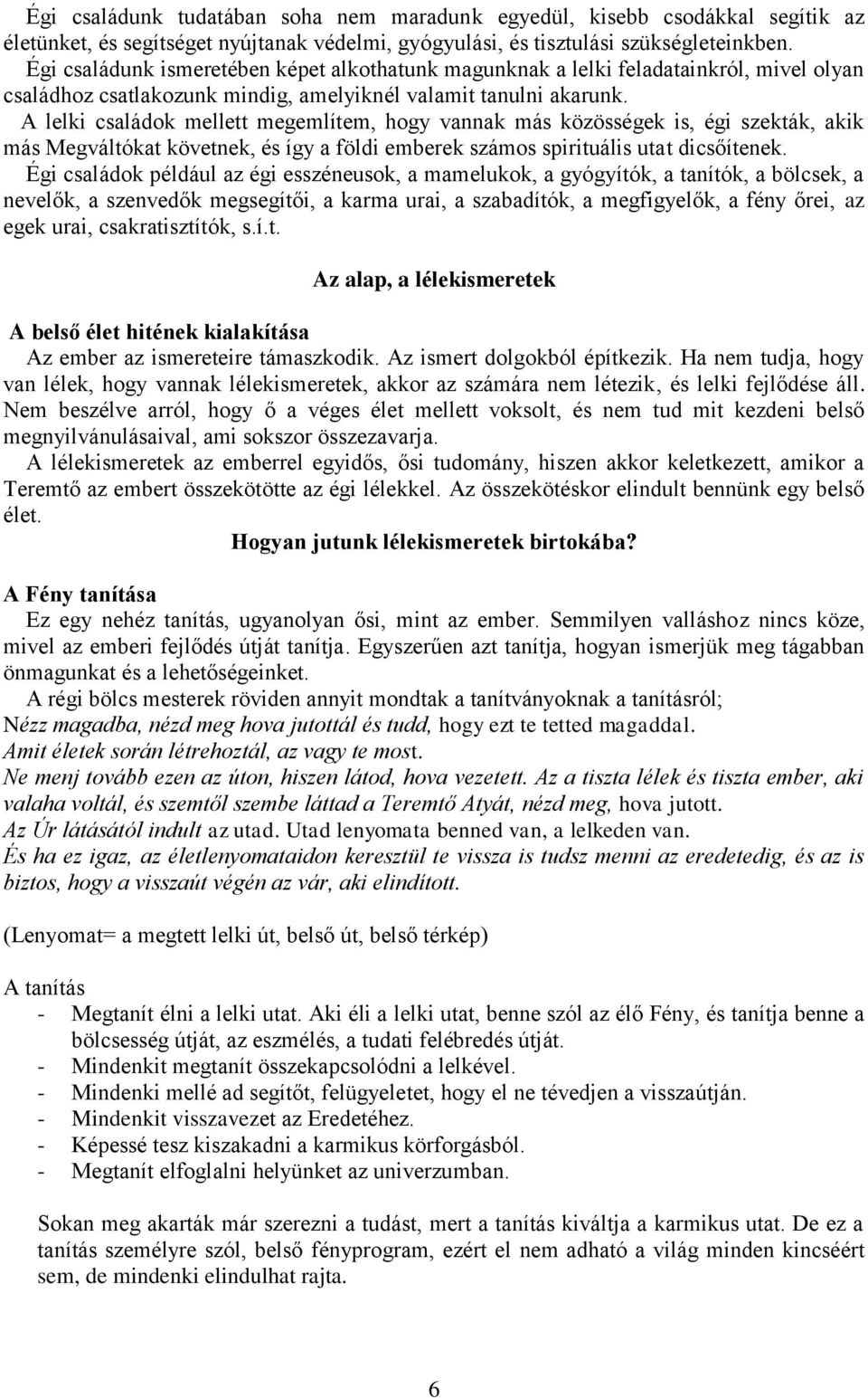 A lelki családok mellett megemlítem, hogy vannak más közösségek is, égi szekták, akik más Megváltókat követnek, és így a földi emberek számos spirituális utat dicsőítenek.