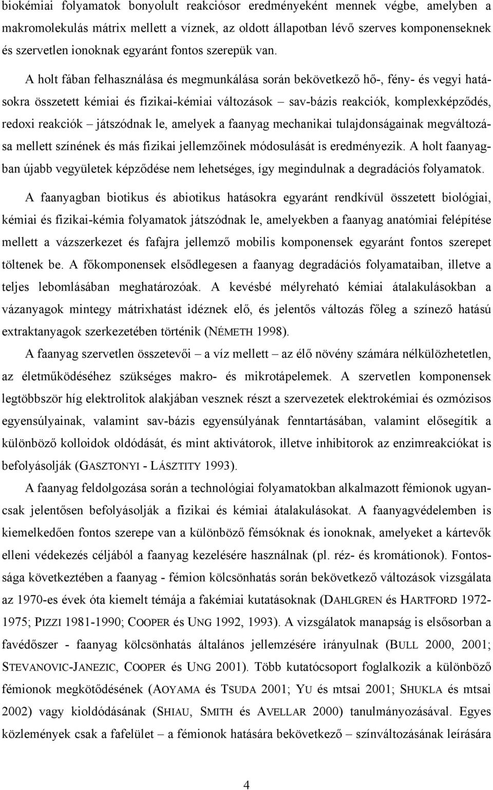 A holt fában felhasználása és megmunkálása során bekövetkező hő-, fény- és vegyi hatásokra összetett kémiai és fizikai-kémiai változások sav-bázis reakciók, komplexképződés, redoxi reakciók