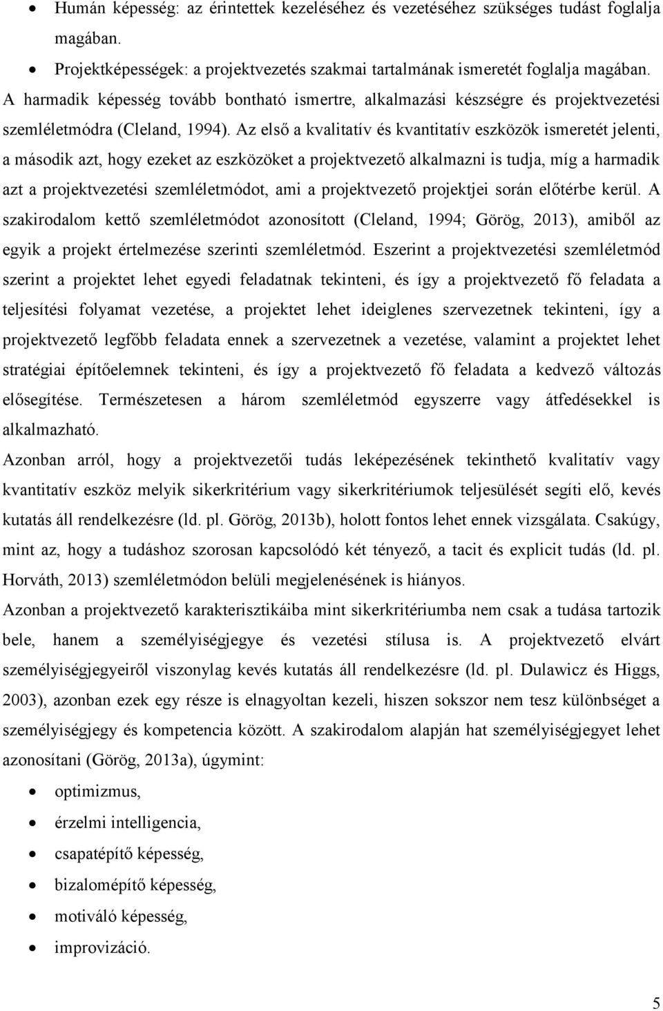 Az első a kvalitatív és kvantitatív eszközök ismeretét jelenti, a második azt, hogy ezeket az eszközöket a projektvezető alkalmazni is tudja, míg a harmadik azt a projektvezetési szemléletmódot, ami