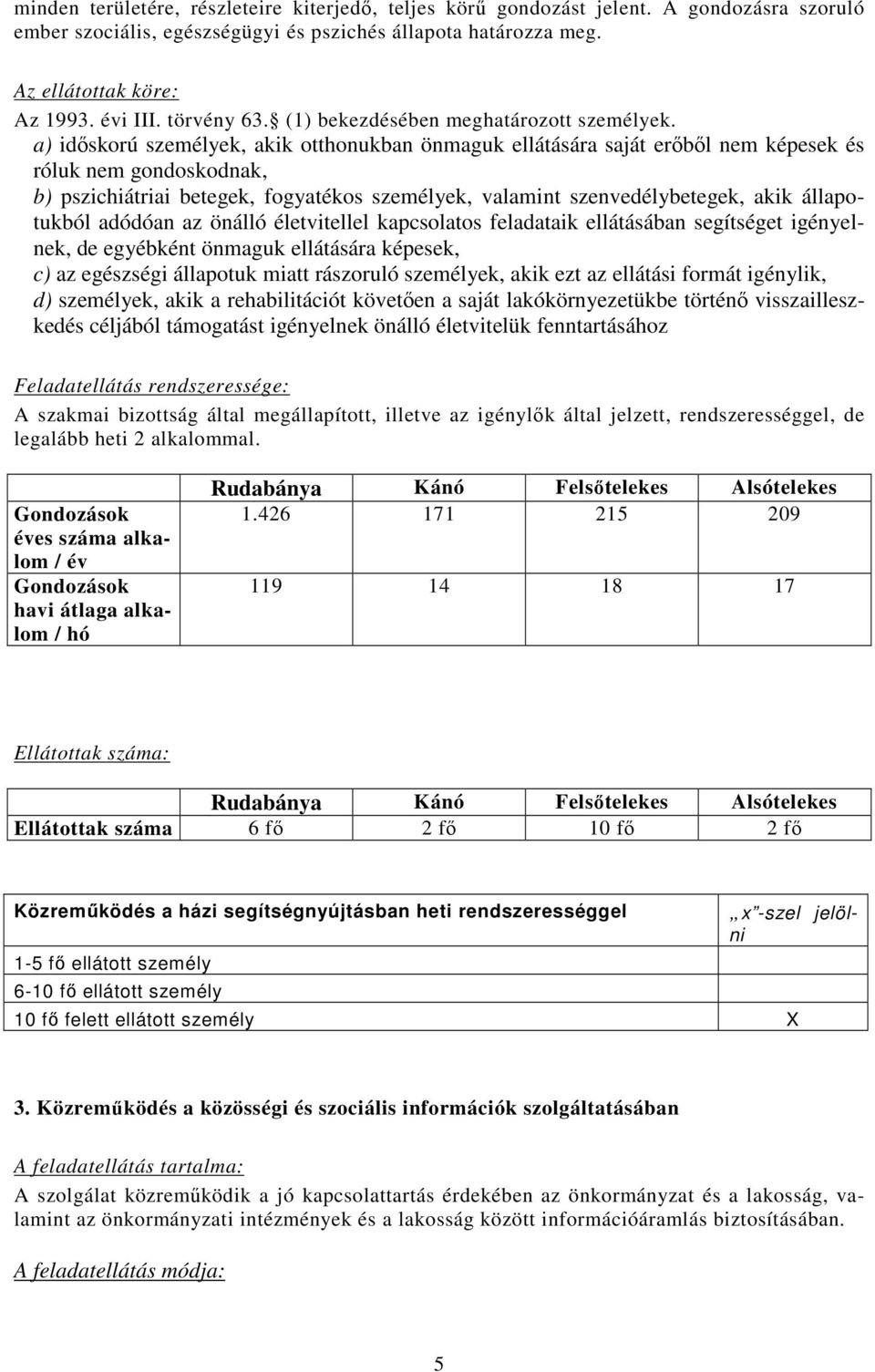 a) idıskorú személyek, akik otthonukban önmaguk ellátására saját erıbıl nem képesek és róluk nem gondoskodnak, b) pszichiátriai betegek, fogyatékos személyek, valamint szenvedélybetegek, akik