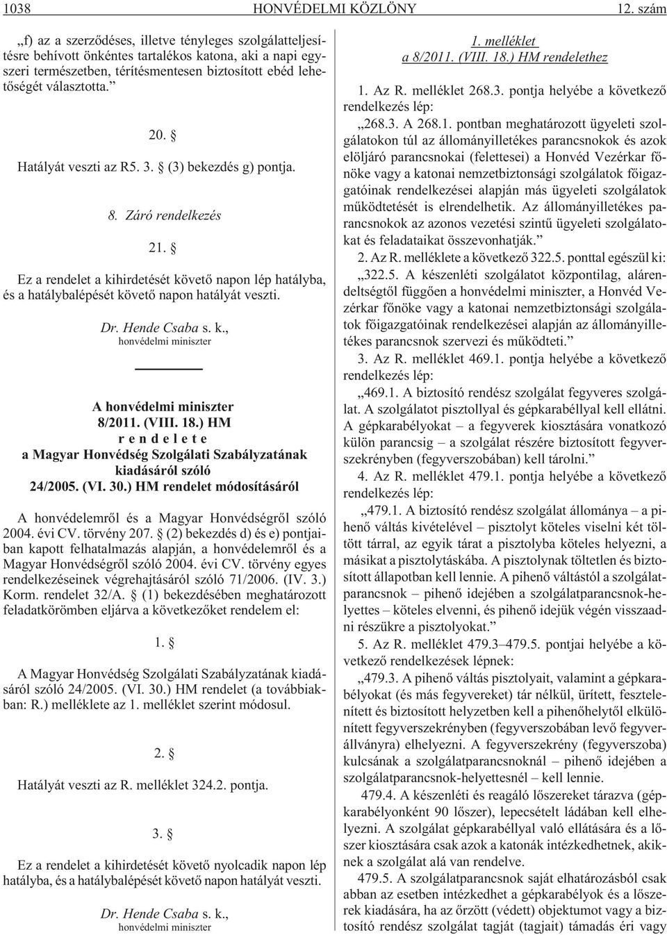 Hatályát veszti az R5. 3. (3) bekezdés g) pontja. 8. Záró rendelkezés 21. Ez a rendelet a kihirdetését követõ napon lép hatályba, és a hatálybalépését követõ napon hatályát veszti. Dr. Hende Csaba s.