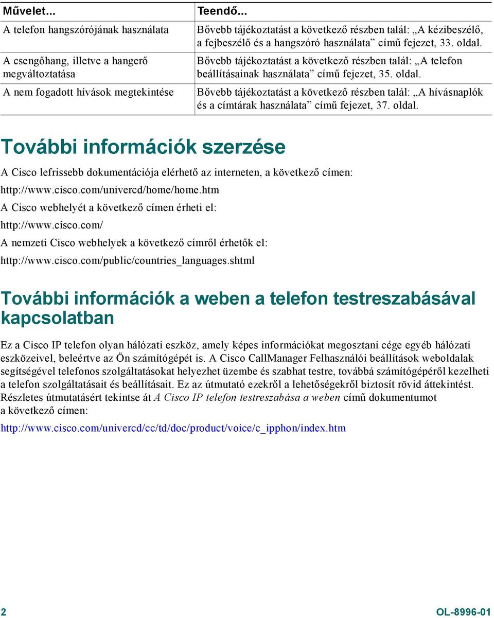 és a hangszóró használata című fejezet, 33. oldal. Bővebb tájékoztatást a következő részben talál: A telefon beállításainak használata című fejezet, 35. oldal. Bővebb tájékoztatást a következő részben talál: A hívásnaplók és a címtárak használata című fejezet, 37.