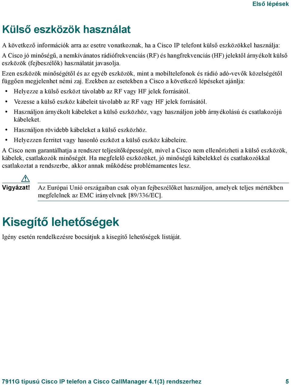 Ezen eszközök minőségétől és az egyéb eszközök, mint a mobiltelefonok és rádió adó-vevők közelségétől függően megjelenhet némi zaj.