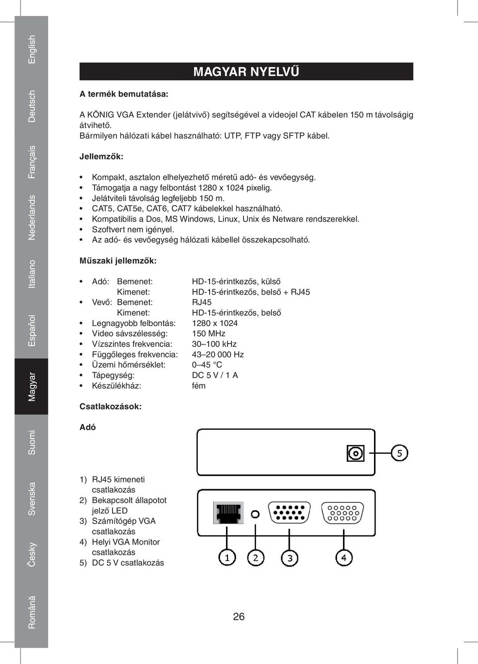 CAT5, CAT5e, CAT6, CAT7 kábelekkel használható. Kompatibilis a Dos, MS Windows, Linux, Unix és Netware rendszerekkel. Szoftvert nem igényel. Az adó és vevőegység hálózati kábellel összekapcsolható.