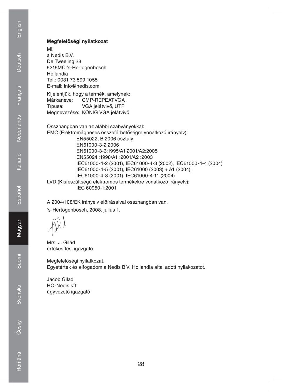 összeférhetőségre vonatkozó irányelv): EN55022, B:2006 osztály EN61000 3 2:2006 EN61000 3 3:1995/A1:2001/A2:2005 EN55024 :1998/A1 :2001/A2 :2003 IEC61000 4 2 (2001), IEC61000 4 3 (2002), IEC61000 4 4