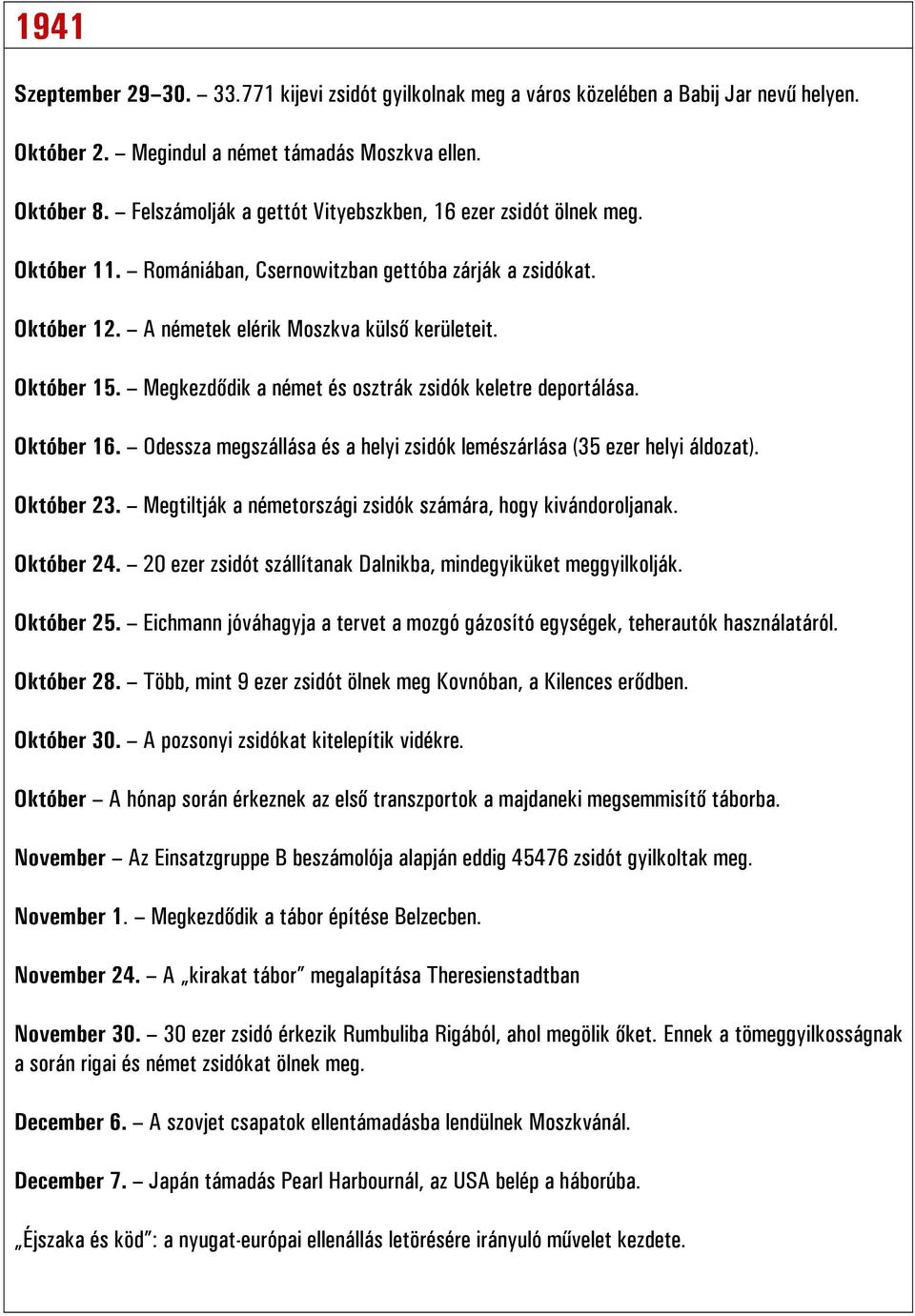 Megkezdődik a német és osztrák zsidók keletre deportálása. Október 16. Odessza megszállása és a helyi zsidók lemészárlása (35 ezer helyi áldozat). Október 23.