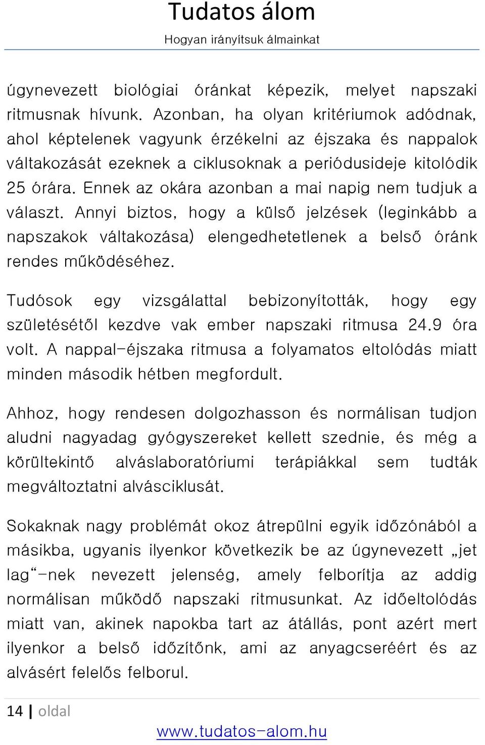 Ennek az okára azonban a mai napig nem tudjuk a választ. Annyi biztos, hogy a külső jelzések (leginkább a napszakok váltakozása) elengedhetetlenek a belső óránk rendes működéséhez.