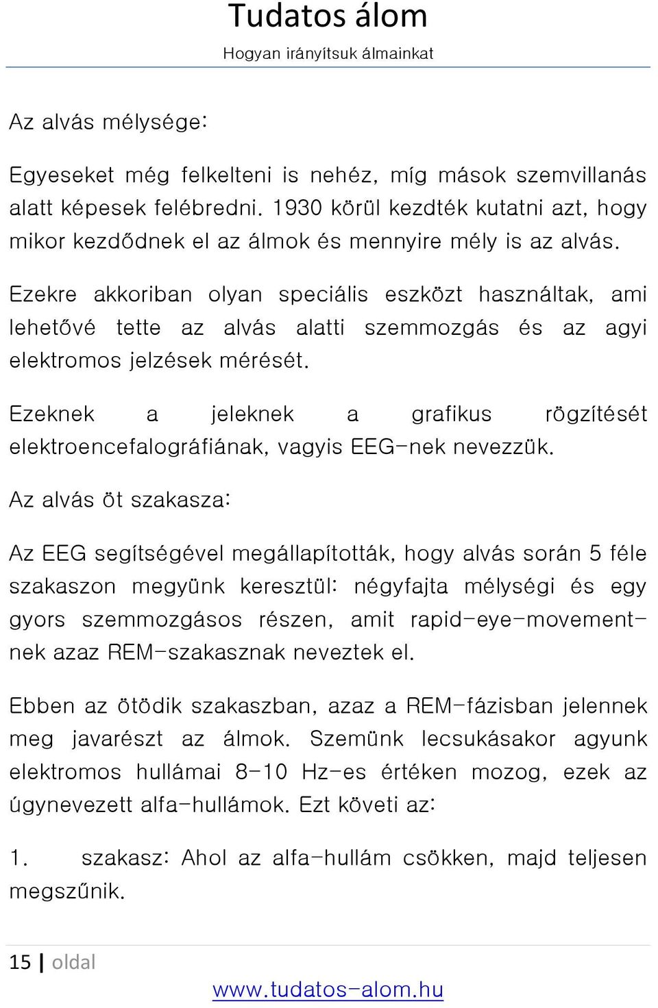 Ezeknek a jeleknek a grafikus rögzítését elektroencefalográfiának, vagyis EEG-nek nevezzük.