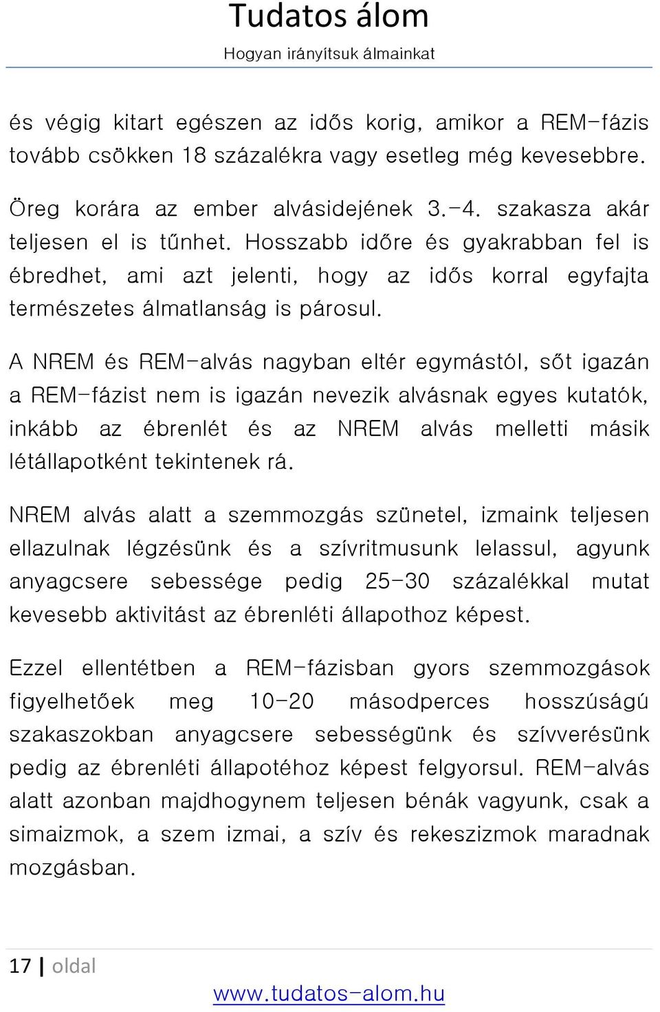 A NREM és REM-alvás nagyban eltér egymástól, sőt igazán a REM-fázist nem is igazán nevezik alvásnak egyes kutatók, inkább az ébrenlét és az NREM alvás melletti másik létállapotként tekintenek rá.