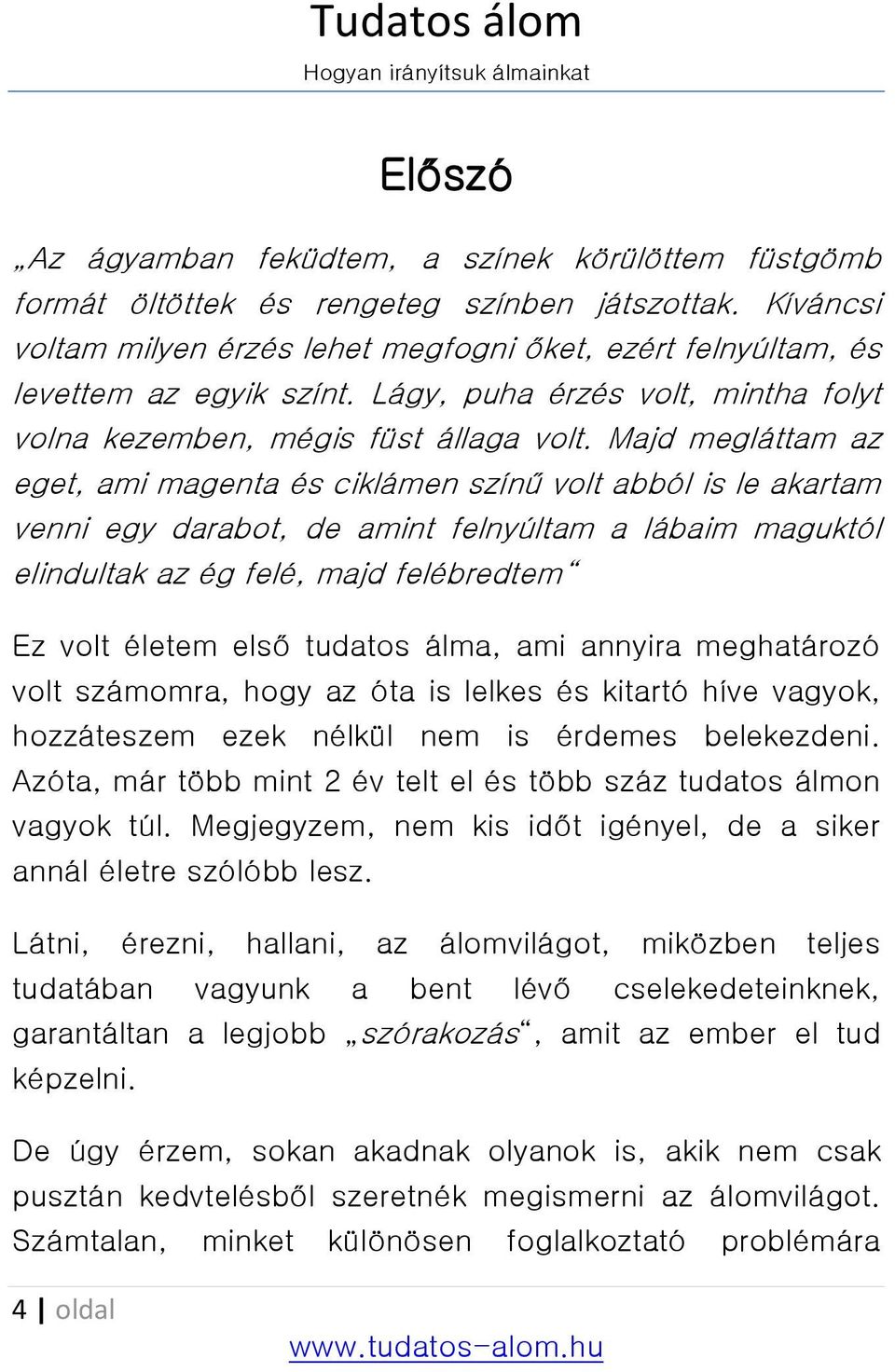 Majd megláttam az eget, ami magenta és ciklámen színű volt abból is le akartam venni egy darabot, de amint felnyúltam a lábaim maguktól elindultak az ég felé, majd felébredtem Ez volt életem első