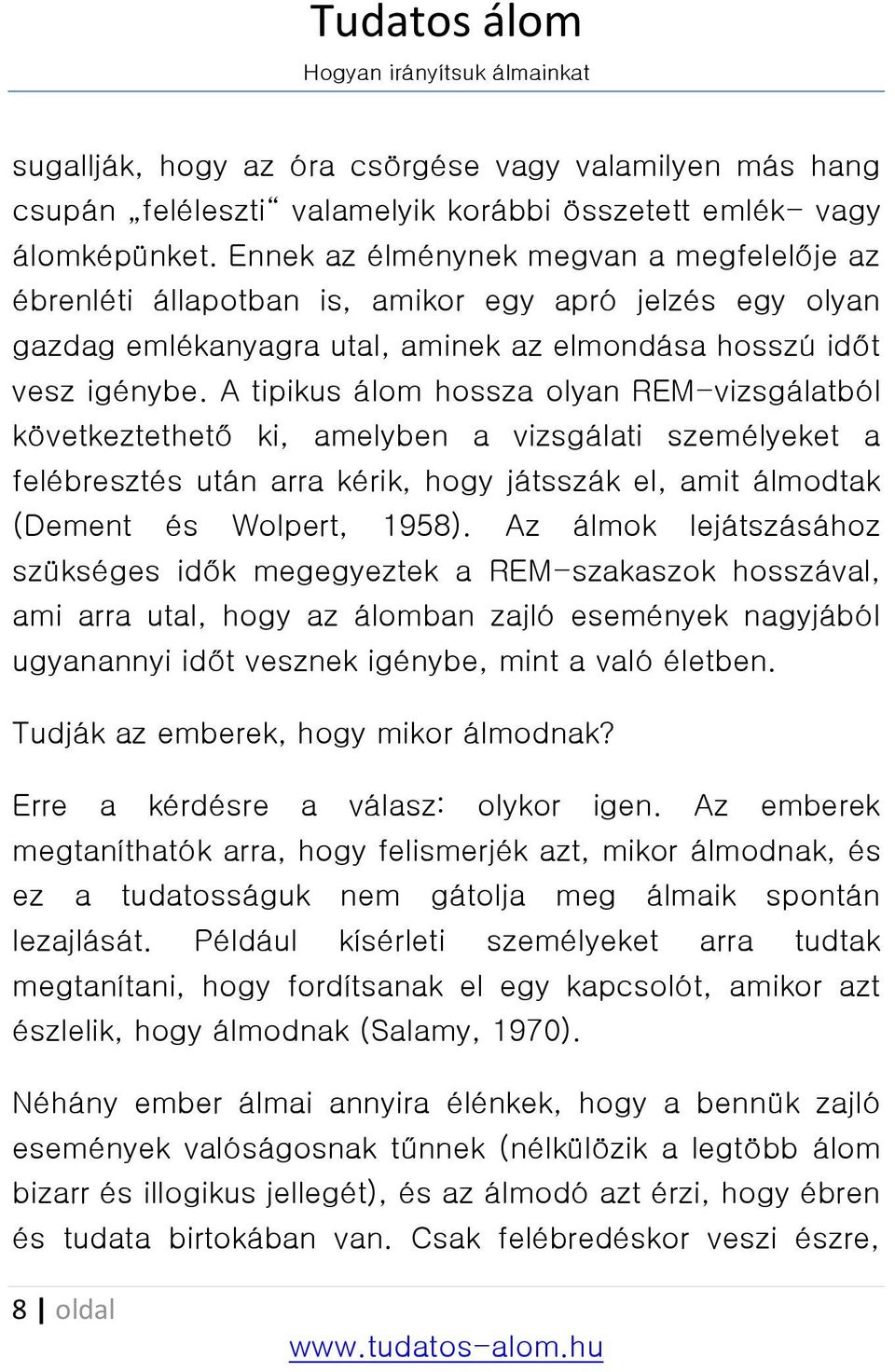 A tipikus álom hossza olyan REM-vizsgálatból következtethető ki, amelyben a vizsgálati személyeket a felébresztés után arra kérik, hogy játsszák el, amit álmodtak (Dement és Wolpert, 1958).