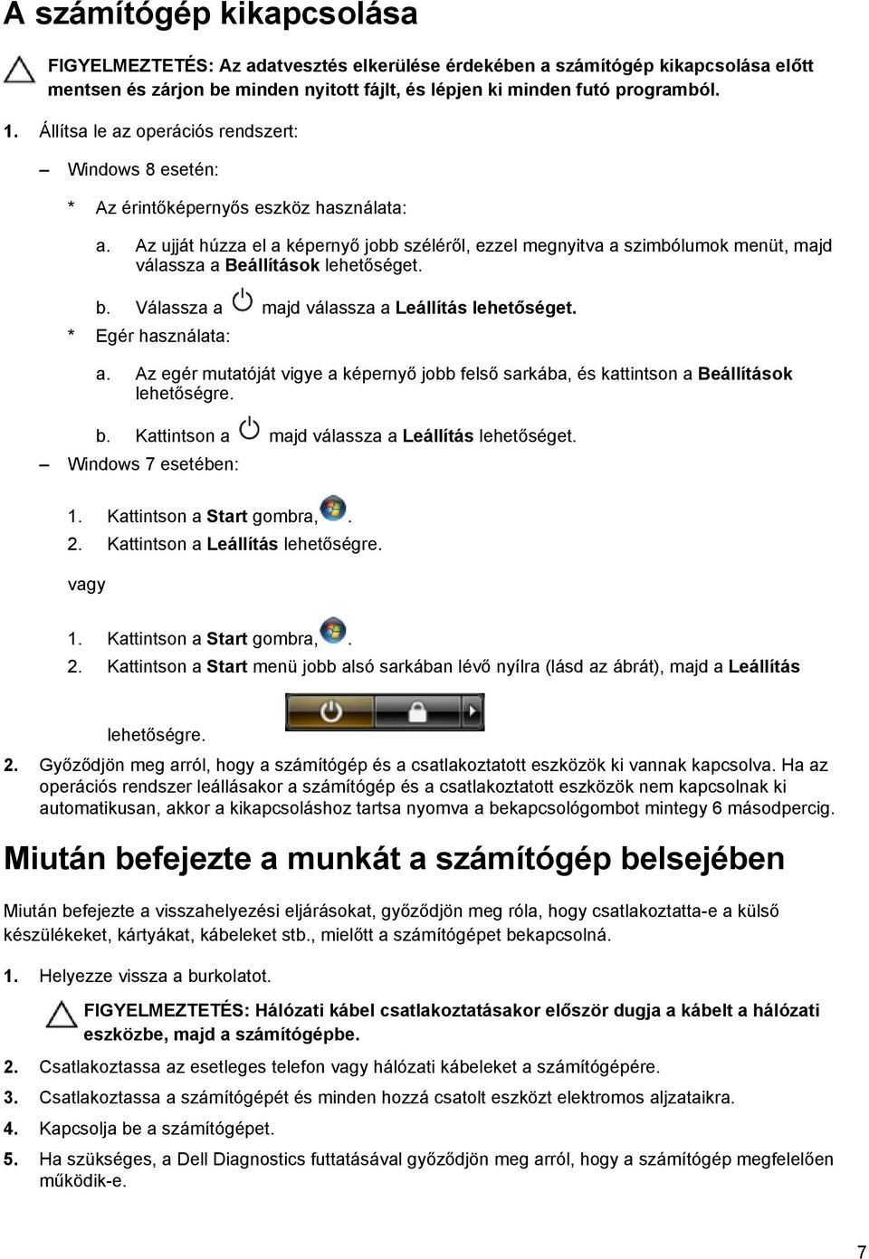 Az ujját húzza el a képernyő jobb széléről, ezzel megnyitva a szimbólumok menüt, majd válassza a Beállítások lehetőséget. b. Válassza a majd válassza a Leállítás lehetőséget. * Egér használata: a.