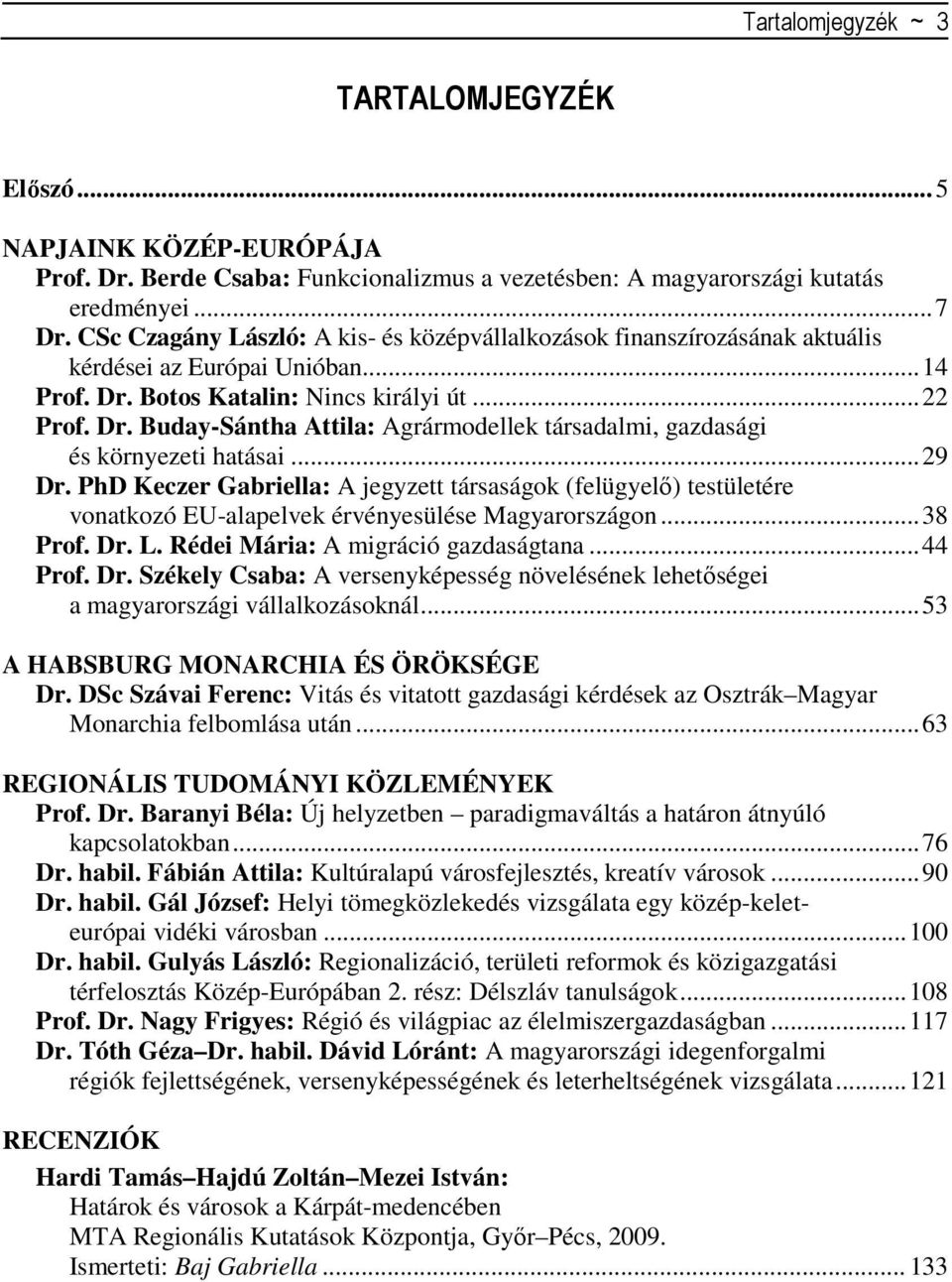 .. 29 Dr. PhD Keczer Gabriella: A jegyzett társaságok (felügyelı) testületére vonatkozó EU-alapelvek érvényesülése Magyarországon... 38 Prof. Dr. L. Rédei Mária: A migráció gazdaságtana... 44 Prof.