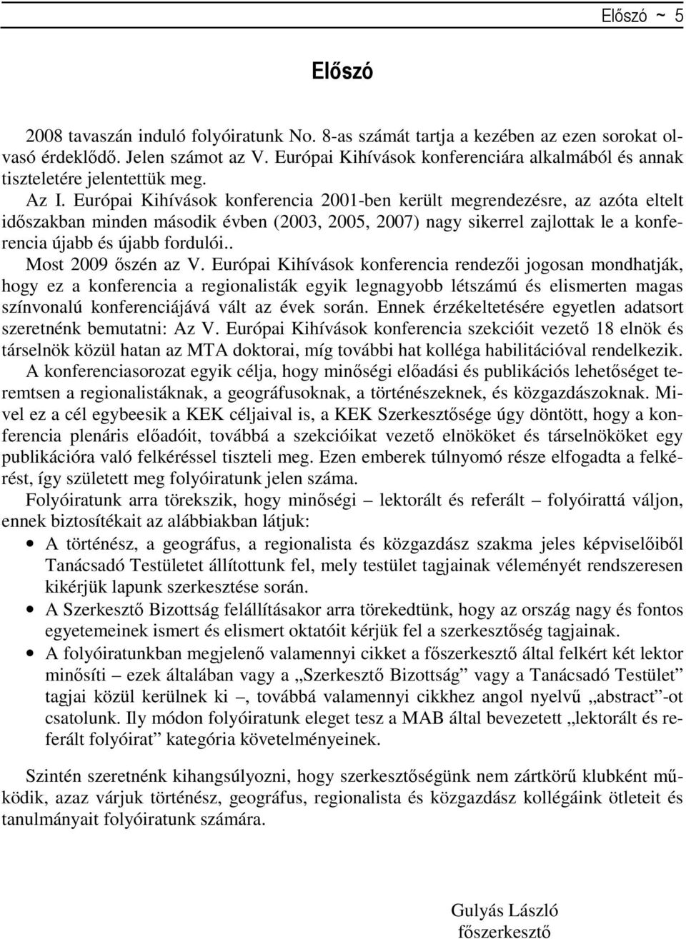 Európai Kihívások konferencia 2001-ben került megrendezésre, az azóta eltelt idıszakban minden második évben (2003, 2005, 2007) nagy sikerrel zajlottak le a konferencia újabb és újabb fordulói.