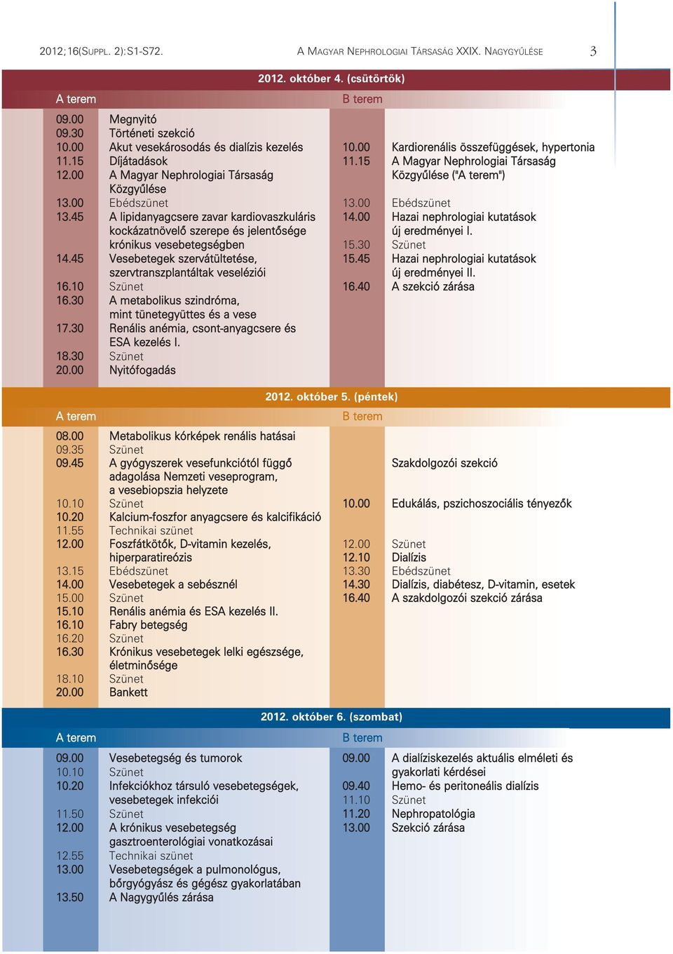 00 A Magyar Nephrologiai Társaság Közgyûlése ("A terem") Közgyûlése 13.00 Ebédszünet 13.00 Ebédszünet 13.45 A lipidanyagcsere zavar kardiovaszkuláris 14.