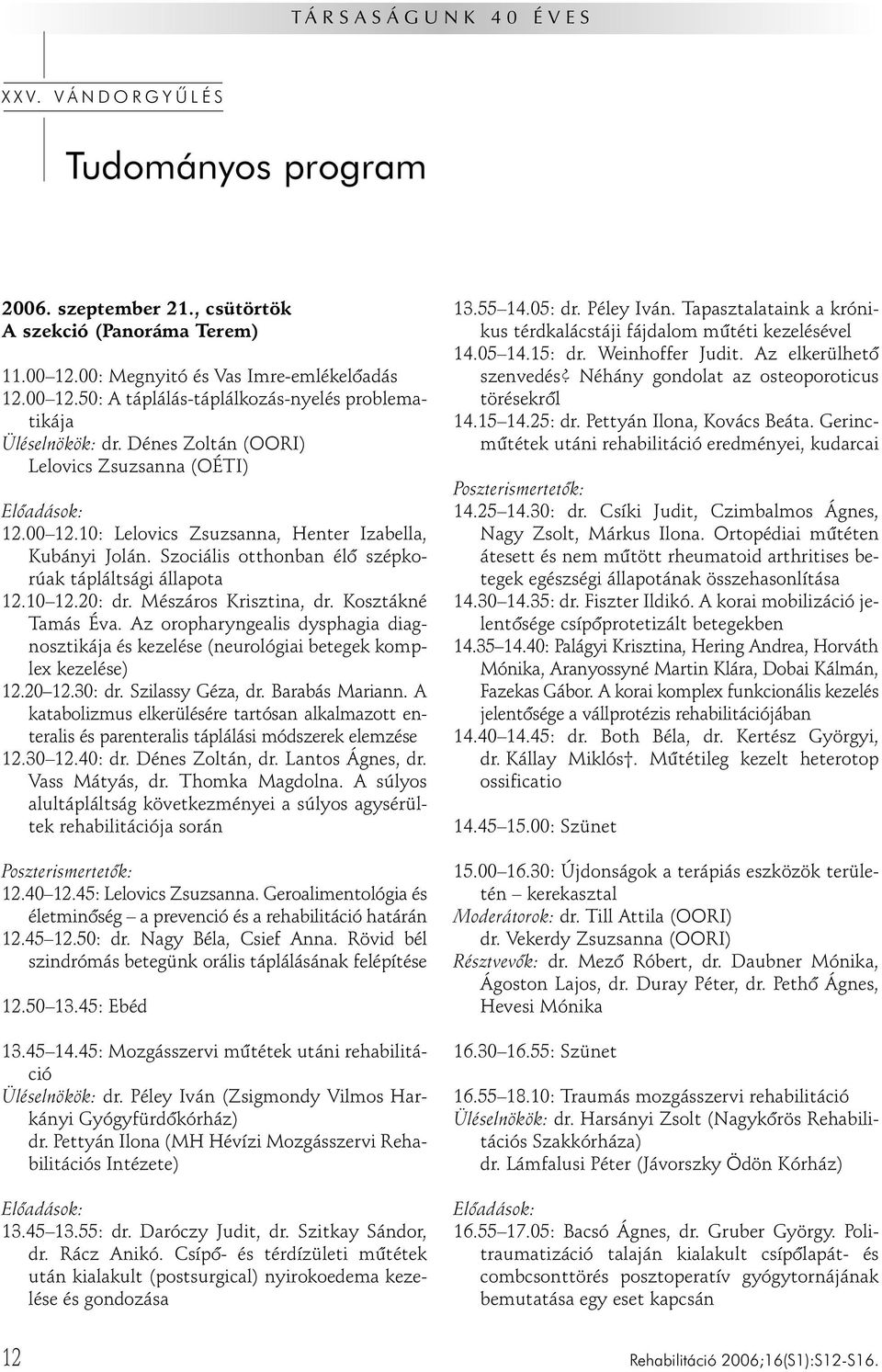 Mészáros Krisztina, dr. Kosztákné Tamás Éva. Az oropharyngealis dysphagia diagnosztikája és kezelése (neurológiai betegek komplex kezelése) 12.20 12.30: dr. Szilassy Géza, dr. Barabás Mariann.