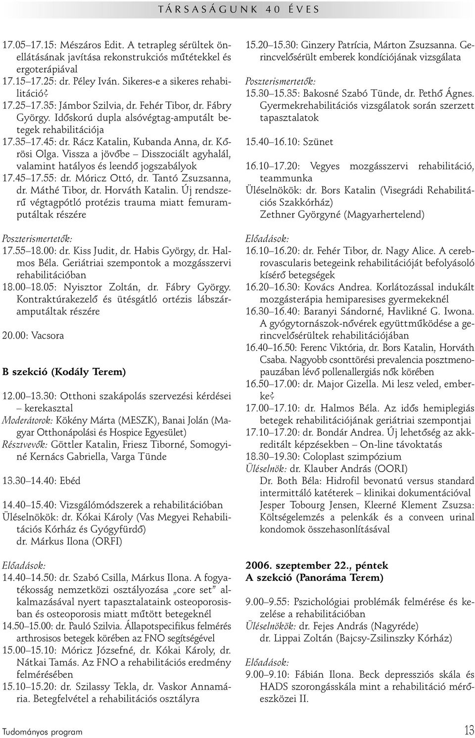 Vissza a jövôbe Disszociált agyhalál, valamint hatályos és leendô jogszabályok 17.45 17.55: dr. Móricz Ottó, dr. Tantó Zsuzsanna, dr. Máthé Tibor, dr. Horváth Katalin.
