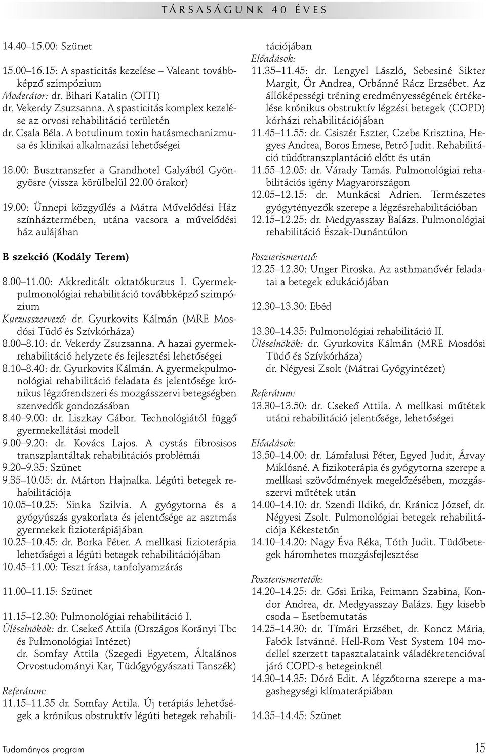 00: Busztranszfer a Grandhotel Galyából Gyöngyösre (vissza körülbelül 22.00 órakor) 19.00: Ünnepi közgyûlés a Mátra Mûvelôdési Ház színháztermében, utána vacsora a mûvelôdési ház aulájában 8.00 11.