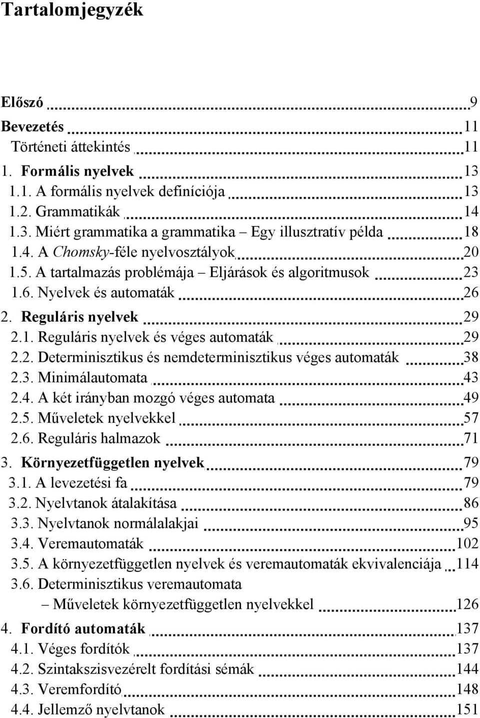 3. Minimálautomata 43 2.4. A két irányban mozgó véges automata 49 2.5. Műveletek nyelvekkel 57 2.6. Reguláris halmazok 71 3. Környezetfüggetlen nyelvek 79 3.1. A levezetési fa 79 3.2. Nyelvtanok átalakítása 86 3.