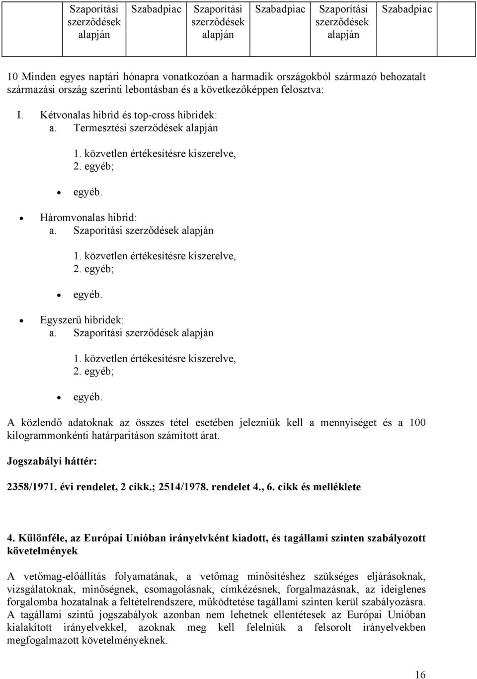 közvetlen értékesítésre kiszerelve, 2. egyéb; egyéb. Háromvonalas hibrid: a. Szaporítási szerződések alapján 1. közvetlen értékesítésre kiszerelve, 2. egyéb; egyéb. Egyszerű hibridek: a.