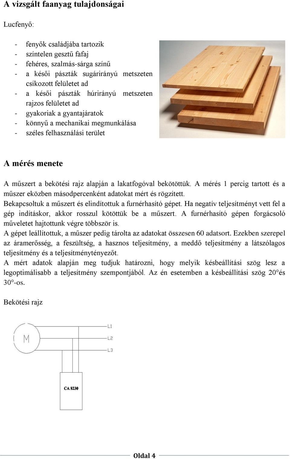 lakatfogóval bekötöttük. A mérés 1 percig tartott és a műszer eközben másodpercenként adatokat mért és rögzített. Bekapcsoltuk a műszert és elindítottuk a furnérhasító gépet.