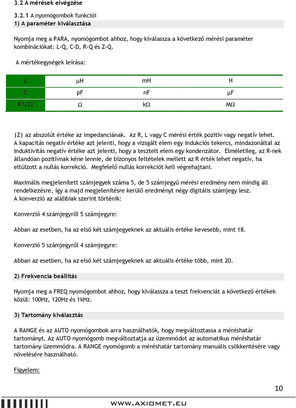 A kapacitás negatív értéke azt jelenti, hogy a vizsgált elem egy indukciós tekercs, mindazonáltal az induktivitás negatív értéke azt jelenti, hogy a tesztelt elem egy kondenzátor.