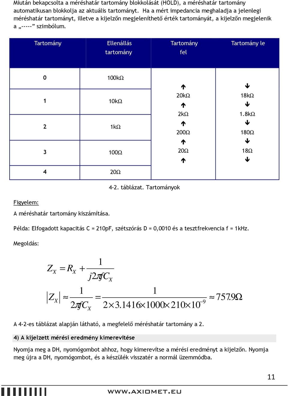 Tartomány Ellenállás tartomány Tartomány fel Tartomány le 0 100kΩ 1 10kΩ 1kΩ 3 100Ω 4 0Ω 0kΩ kω 00Ω 0Ω 18kΩ 1.8kΩ 180Ω 18Ω 4-. táblázat. Tartományok Figyelem: A méréshatár tartomány kiszámítása.