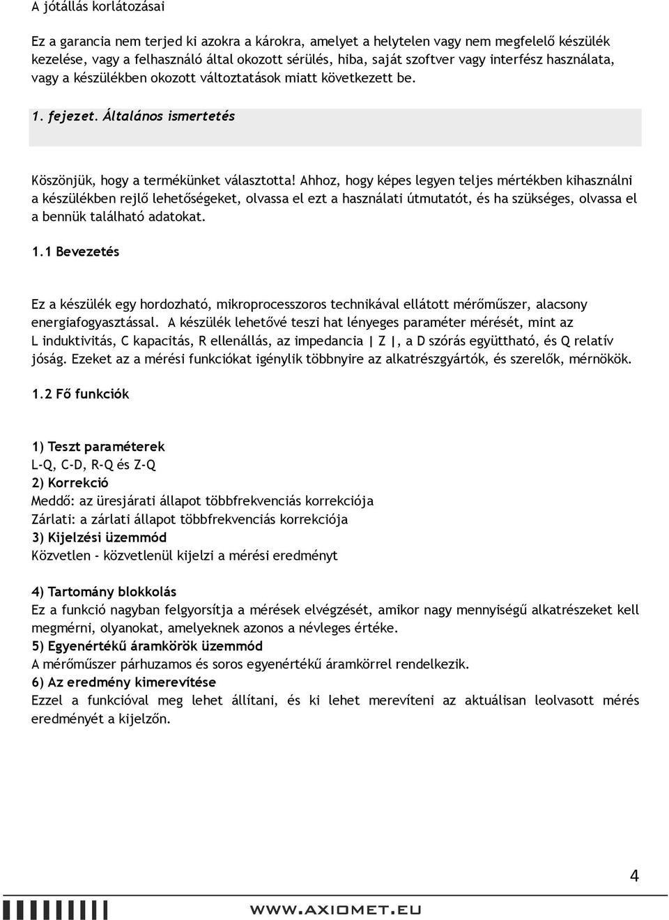 Ahhoz, hogy képes legyen teljes mértékben kihasználni a készülékben rejlő lehetőségeket, olvassa el ezt a használati útmutatót, és ha szükséges, olvassa el a bennük található adatokat. 1.