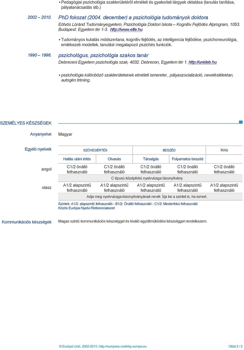 hu Tudományos kutatás módszertana, kognitív fejlődés, az intelligencia fejlődése, pszichoneurológia, emlékezeti modellek, tanulást megalapozó pszichés funkciók. 1990 1996.