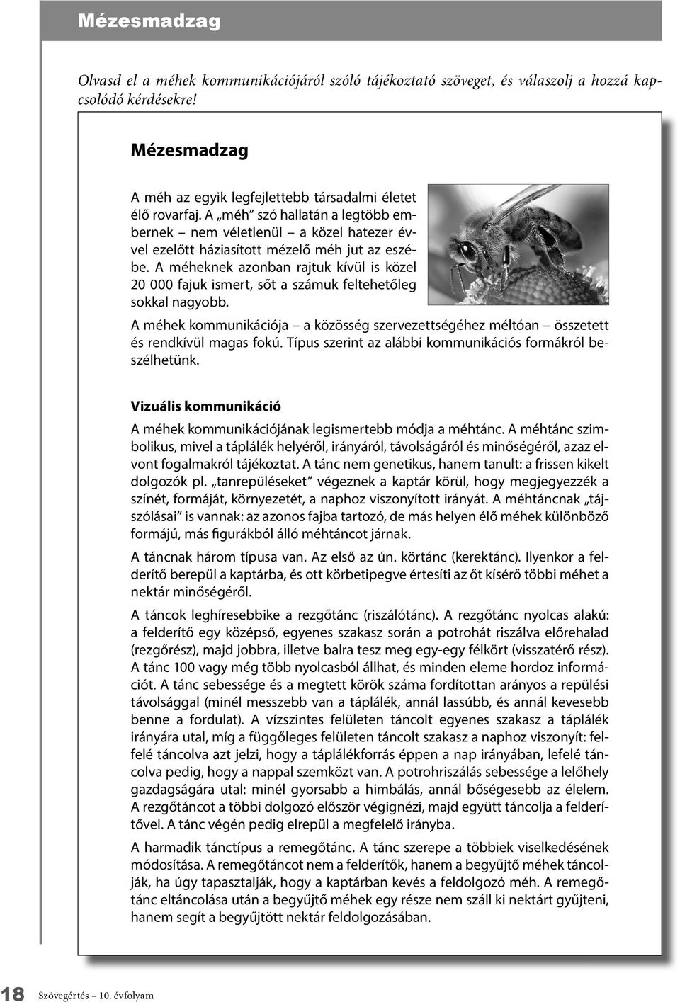 méheknek azonban rajtuk kívül is közel 2 fajuk ismert, sőt a számuk feltehetőleg sokkal nagyobb. méhek kommunikációja a közösség szervezettségéhez méltóan összetett és rendkívül magas fokú.