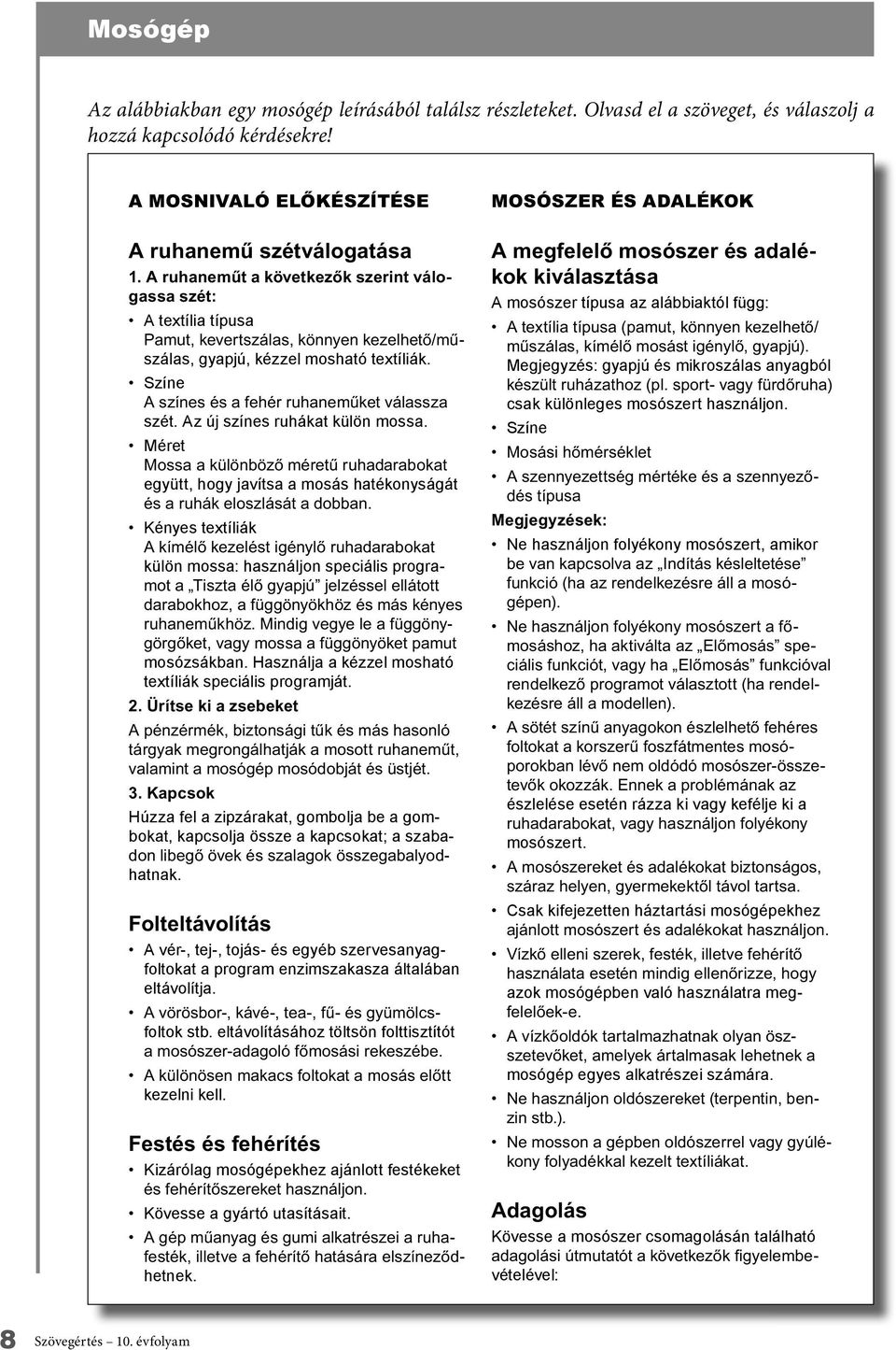 Használja a kézzel mosható textíliák speciális programját. Húzza fel a zipzárakat, gombolja be a gombokat, kapcsolja össze a kapcsokat; a szaba- hatnak.