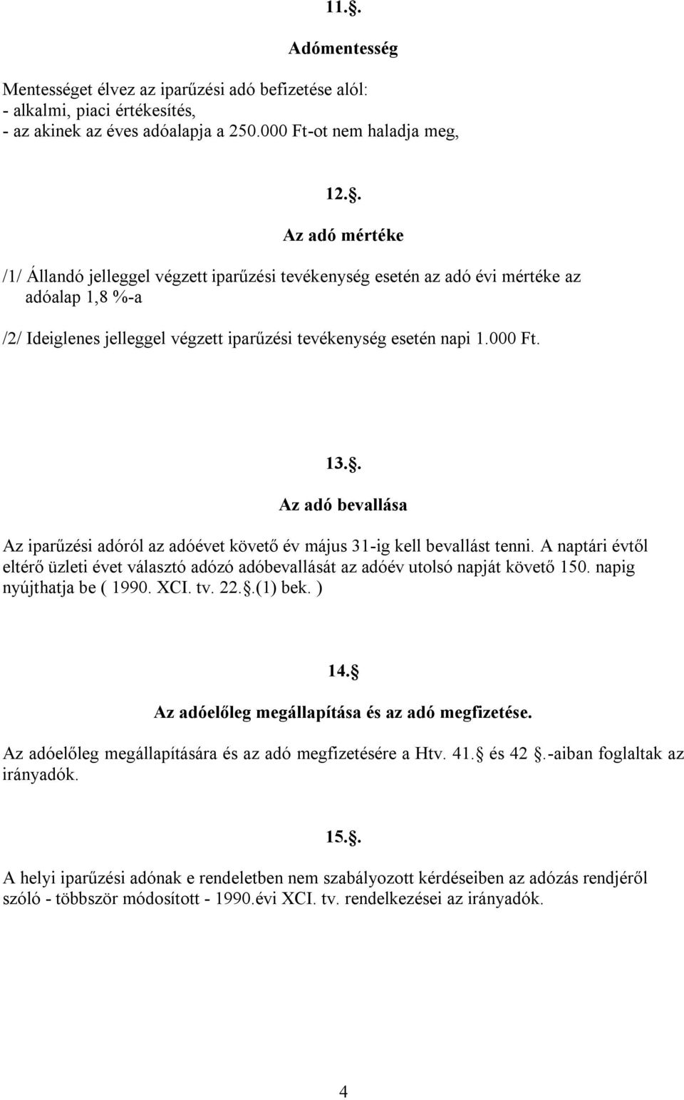 . Az adó bevallása Az iparűzési adóról az adóévet követő év május 31-ig kell bevallást tenni. A naptári évtől eltérő üzleti évet választó adózó adóbevallását az adóév utolsó napját követő 150.