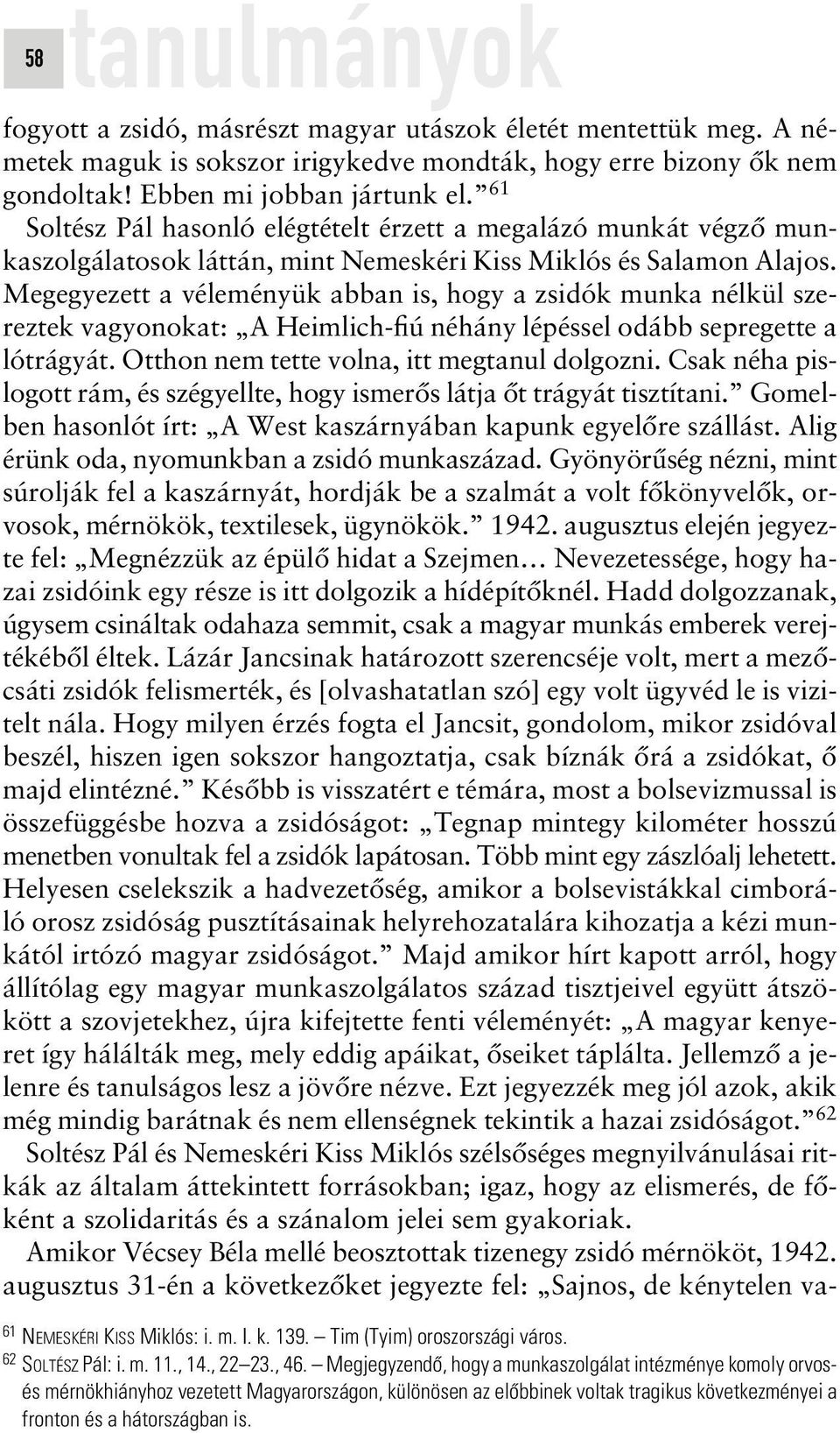 Megegyezett a véleményük abban is, hogy a zsidók munka nélkül szereztek vagyonokat: A Heimlich-fiú néhány lépéssel odább sepregette a lótrágyát. Otthon nem tette volna, itt megtanul dolgozni.