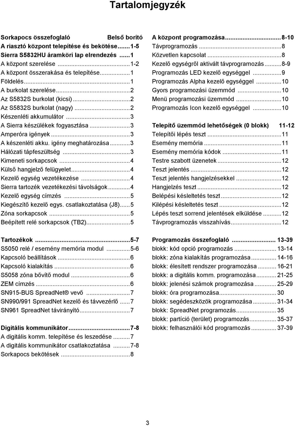 igény meghatározása... Hálózati tápfeszültség... Kimeneti sorkapcsok...4 Külső hangjelző felügyelet...4 Kezelő egység vezetékezése...4 Sierra tartozék vezetékezési távolságok...4 Kezelő egység címzés.