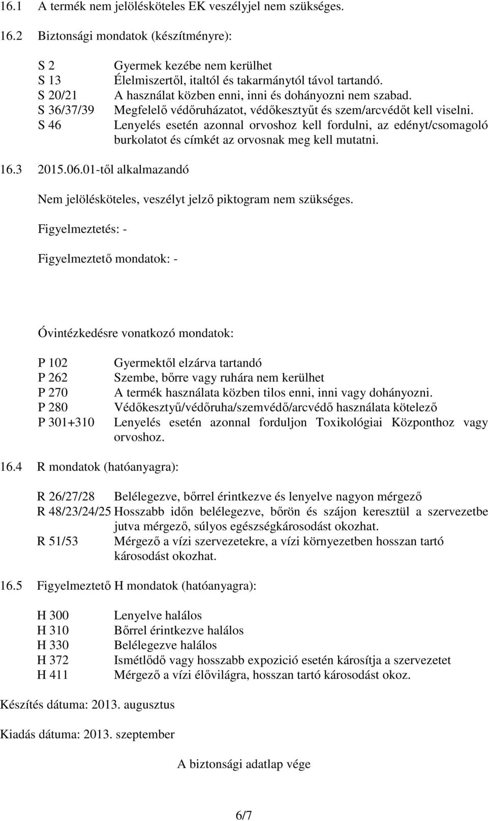 A használat közben enni, inni és dohányozni nem szabad. Megfelelő védőruházatot, védőkesztyűt és szem/arcvédőt kell viselni.