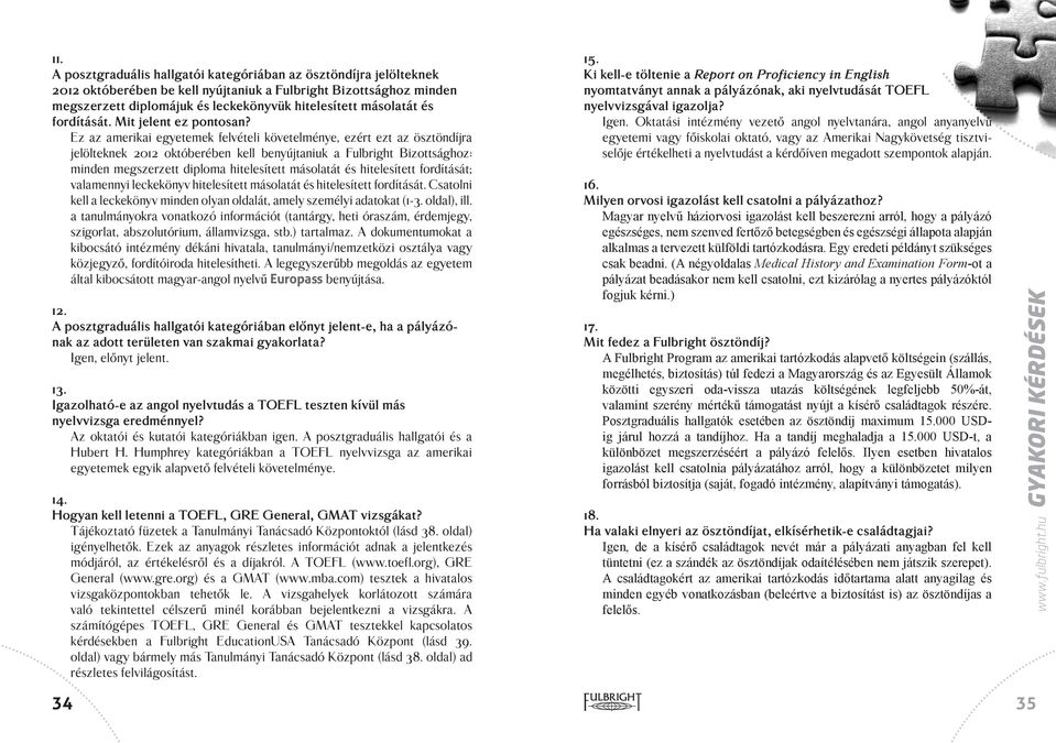 Ez az amerikai egyetemek felvételi követelménye, ezért ezt az ösztöndíjra jelölteknek 2012 októberében kell benyújtaniuk a Fulbright Bizottsághoz: minden megszerzett diploma hitelesített másolatát és