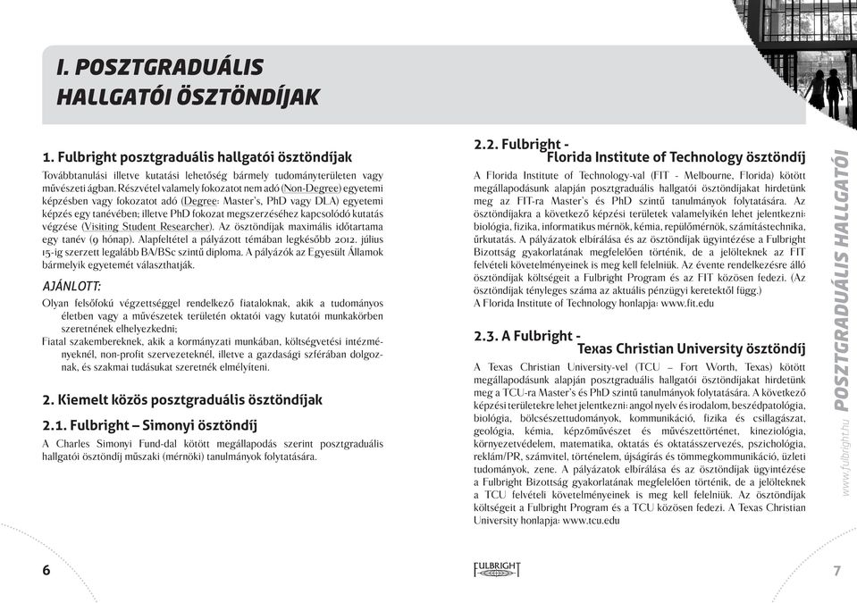 kutatás végzése (Visiting Student Researcher). Az ösztöndíjak maximális időtartama egy tanév (9 hónap). Alapfeltétel a pályázott témában legkésőbb 2012.