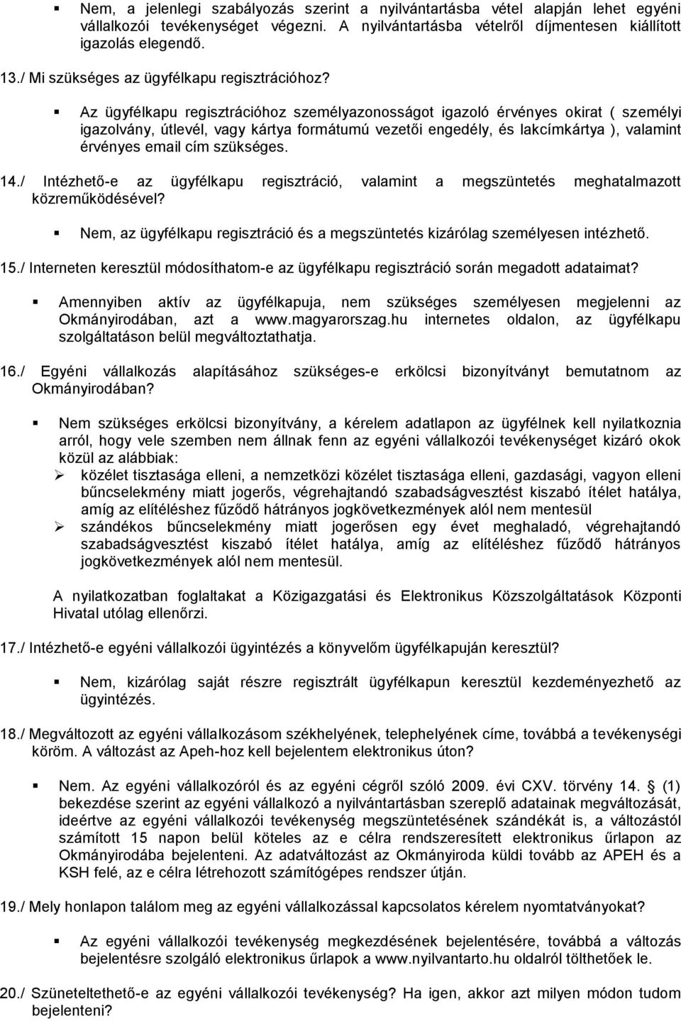 Az ügyfélkapu regisztrációhoz személyazonosságot igazoló érvényes okirat ( személyi igazolvány, útlevél, vagy kártya formátumú vezetői engedély, és lakcímkártya ), valamint érvényes email cím