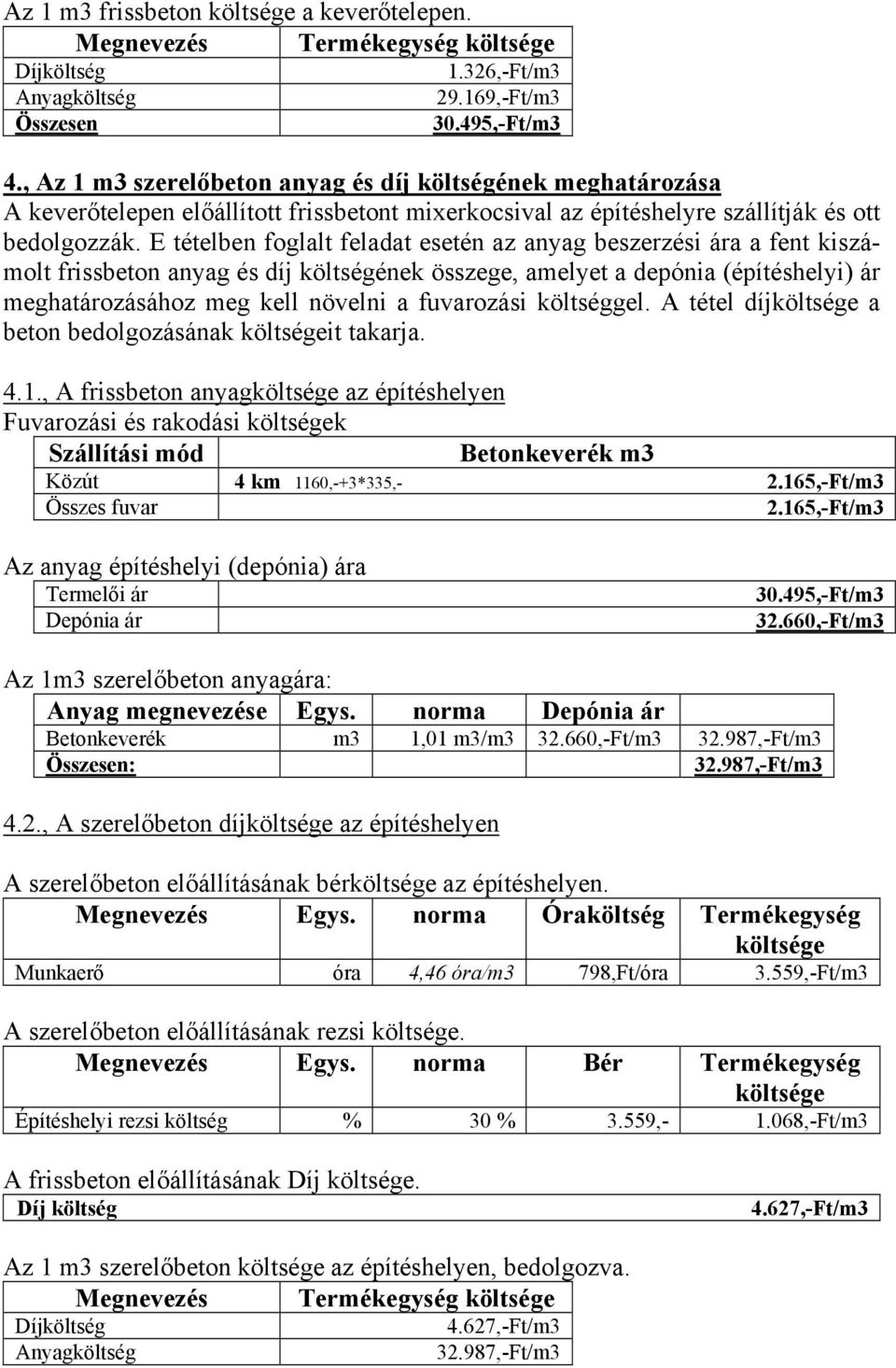 E tételben foglalt feladat esetén az anyag beszerzési ára a fent kiszámolt frissbeton anyag és díj költségének összege, amelyet a depónia (építéshelyi) ár meghatározásához meg kell növelni a