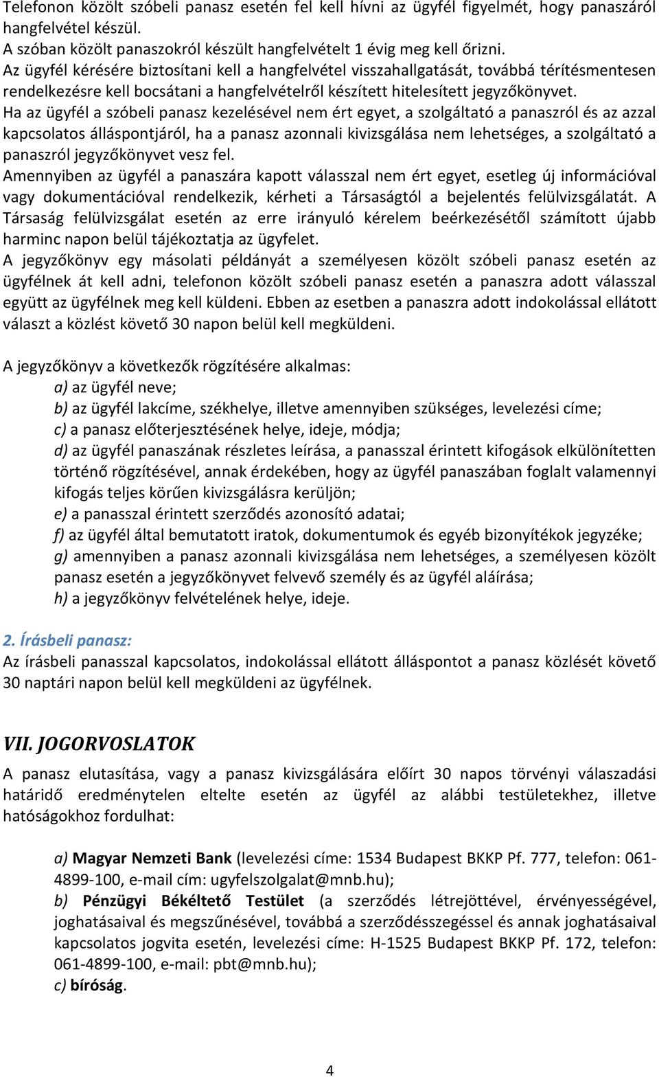 Ha az ügyfél a szóbeli panasz kezelésével nem ért egyet, a szolgáltató a panaszról és az azzal kapcsolatos álláspontjáról, ha a panasz azonnali kivizsgálása nem lehetséges, a szolgáltató a panaszról