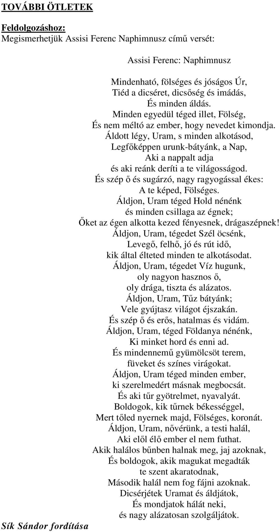 Áldott légy, Uram, s minden alkotásod, Legfőképpen urunk-bátyánk, a Nap, Aki a nappalt adja és aki reánk deríti a te világosságod. És szép ő és sugárzó, nagy ragyogással ékes: A te képed, Fölséges.