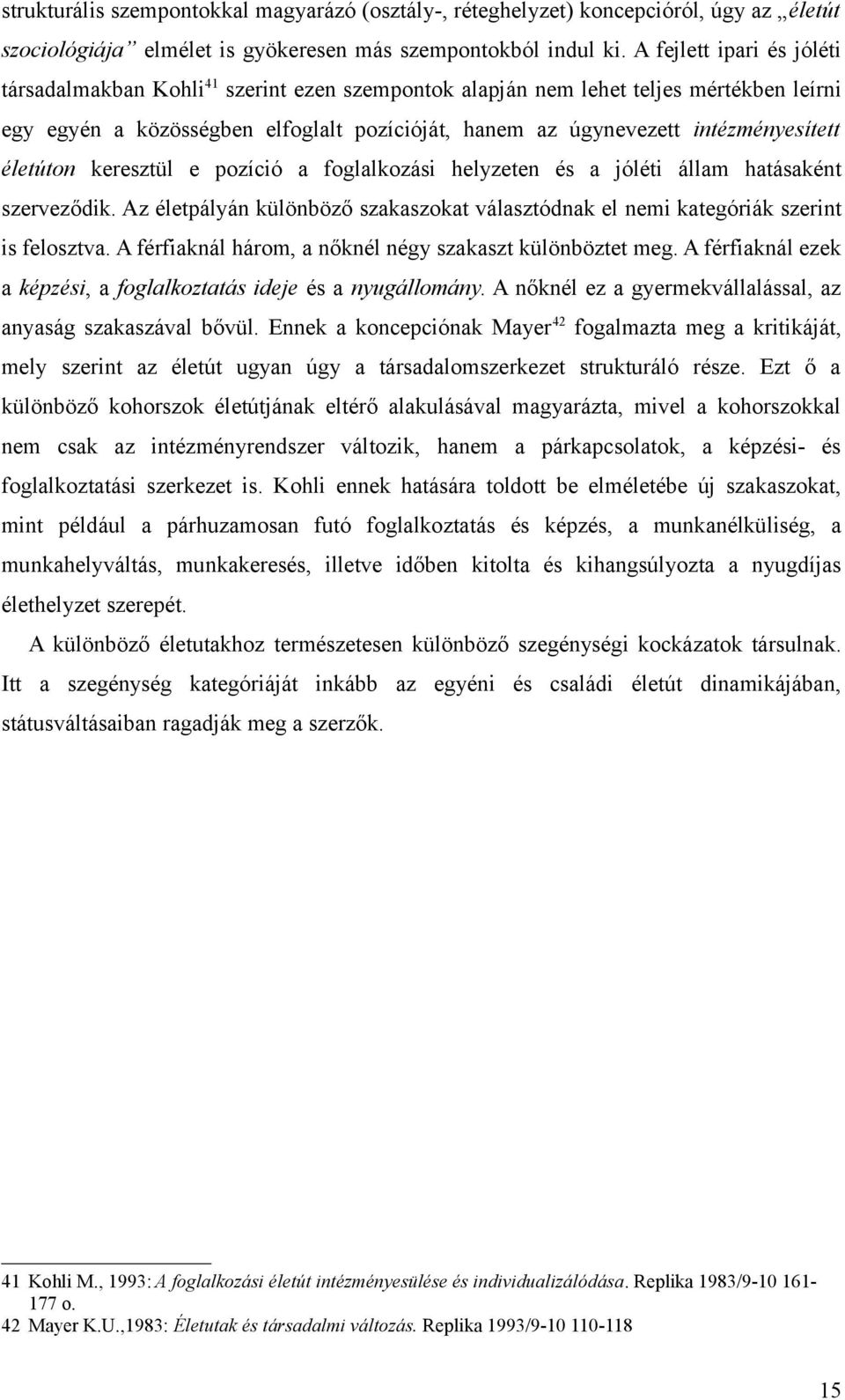 életúton keresztül e pozíció a foglalkozási helyzeten és a jóléti állam hatásaként szerveződik. Az életpályán különböző szakaszokat választódnak el nemi kategóriák szerint is felosztva.